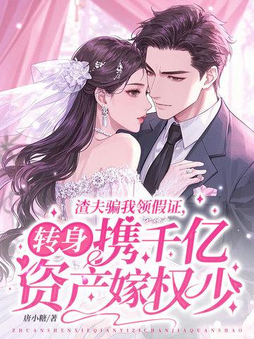 渣夫骗我领假证,转身携千亿资产嫁权少 渣夫骗我领假证,转身携千亿资产嫁权少
