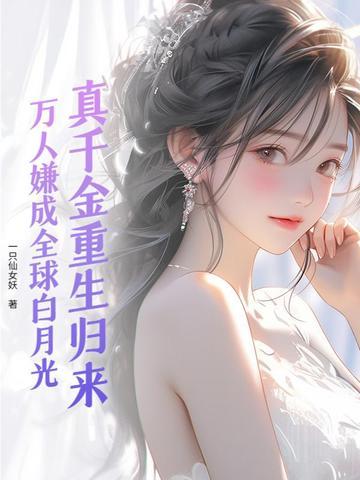 真千金重生归来!万人嫌成全球白月光 真千金重生归来!万人嫌成全球白月光