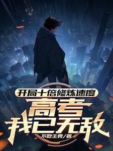 开局十倍修炼速度,高考我已无敌 开局十倍修炼速度,高考我已无敌