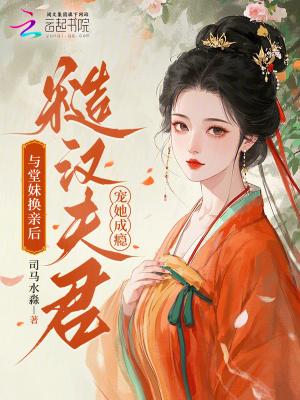 与堂妹换亲后,糙汉夫君宠她成瘾 与堂妹换亲后,糙汉夫君宠她成瘾