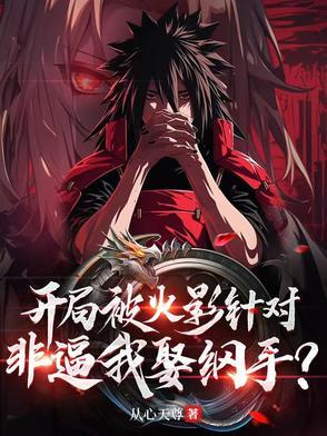 开局被火影针对,非逼我娶纲手? 开局被火影针对,非逼我娶纲手?