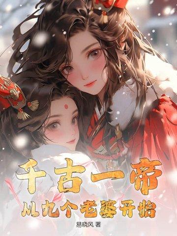 千古一帝,从九个老婆开始 千古一帝,从九个老婆开始